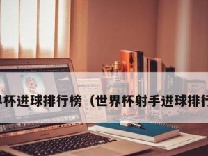 世界杯进球水平榜第几？一览群雄斗志（揭秘本届世界杯进球水平榜，攻防战火谁居首？）