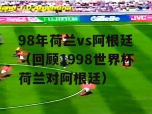 98年世界杯（法国主办，巴西夺冠，亚洲崛起，世界杯的众多经典瞬间和影响力）